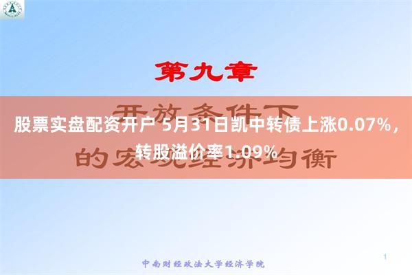 股票实盘配资开户 5月31日凯中转债上涨0.07%，转股溢价率1.09%