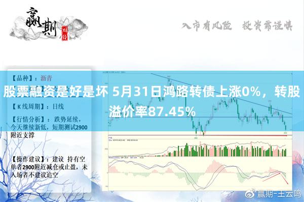 股票融资是好是坏 5月31日鸿路转债上涨0%，转股溢价率87.45%