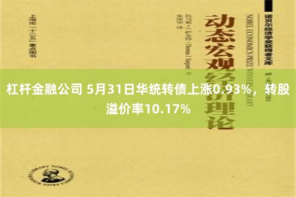 杠杆金融公司 5月31日华统转债上涨0.93%，转股溢价率10.17%