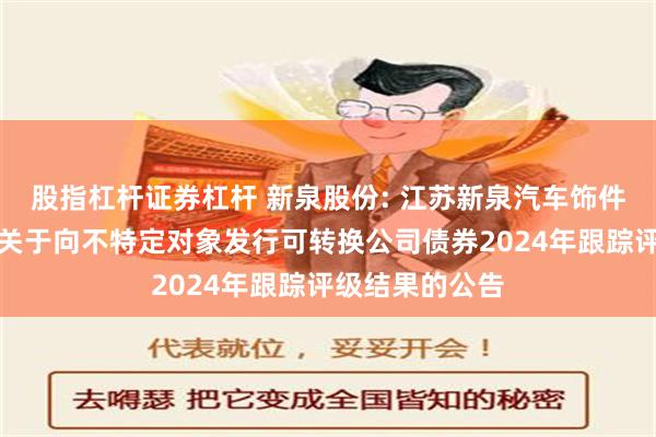 股指杠杆证券杠杆 新泉股份: 江苏新泉汽车饰件股份有限公司关于向不特定对象发行可转换公司债券2024年跟踪评级结果的公告