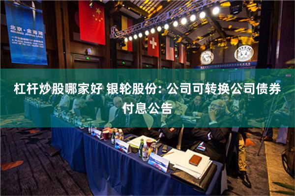 杠杆炒股哪家好 银轮股份: 公司可转换公司债券付息公告