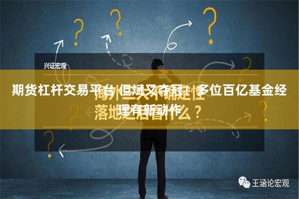 期货杠杆交易平台 但斌又夺冠！多位百亿基金经理有新动作