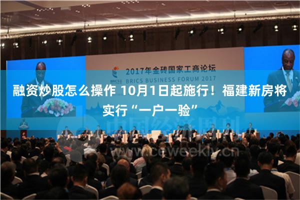 融资炒股怎么操作 10月1日起施行！福建新房将实行“一户一验”