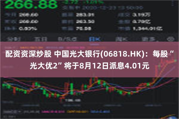 配资资深炒股 中国光大银行(06818.HK)：每股“光大优2”将于8月12日派息4.01元