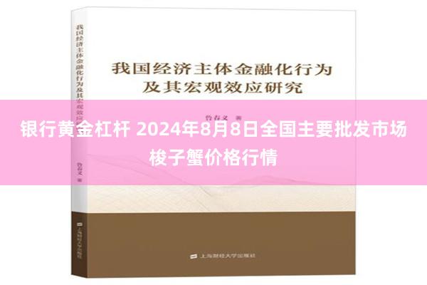 银行黄金杠杆 2024年8月8日全国主要批发市场梭子蟹价格行情