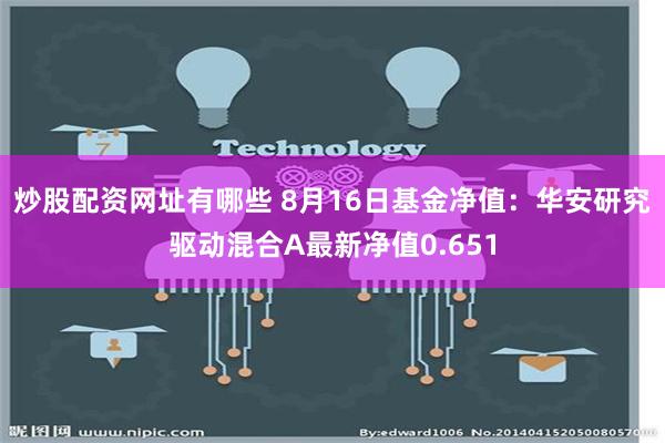 炒股配资网址有哪些 8月16日基金净值：华安研究驱动混合A最新净值0.651