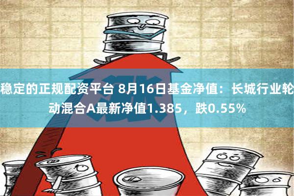 稳定的正规配资平台 8月16日基金净值：长城行业轮动混合A最新净值1.385，跌0.55%