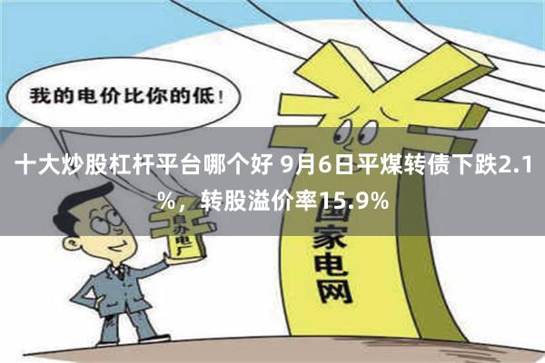 十大炒股杠杆平台哪个好 9月6日平煤转债下跌2.1%，转股溢价率15.9%