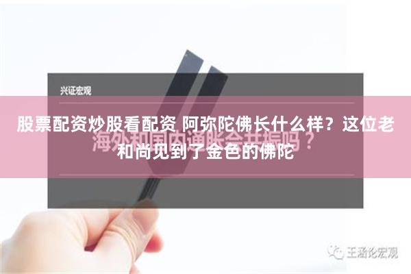 股票配资炒股看配资 阿弥陀佛长什么样？这位老和尚见到了金色的佛陀