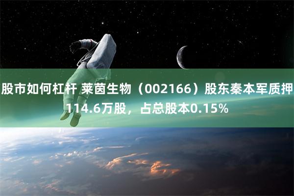 股市如何杠杆 莱茵生物（002166）股东秦本军质押114.6万股，占总股本0.15%