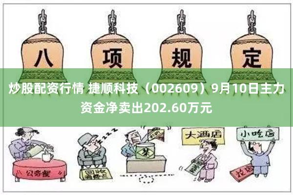 炒股配资行情 捷顺科技（002609）9月10日主力资金净卖出202.60万元