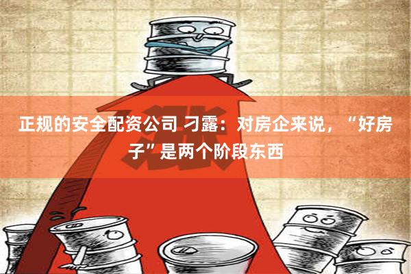 正规的安全配资公司 刁露：对房企来说，“好房子”是两个阶段东西