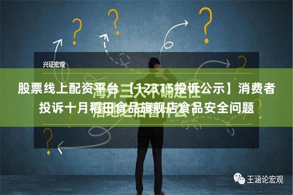 股票线上配资平台 【12315投诉公示】消费者投诉十月稻田食品旗舰店食品安全问题