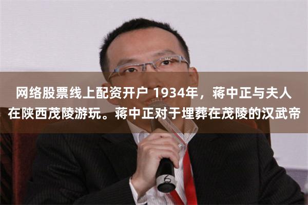 网络股票线上配资开户 1934年，蒋中正与夫人在陕西茂陵游玩。蒋中正对于埋葬在茂陵的汉武帝