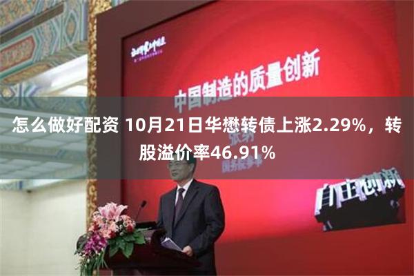 怎么做好配资 10月21日华懋转债上涨2.29%，转股溢价率46.91%