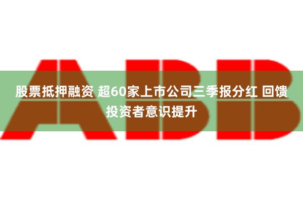 股票抵押融资 超60家上市公司三季报分红 回馈投资者意识提升