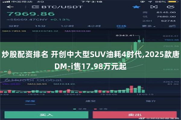 炒股配资排名 开创中大型SUV油耗4时代,2025款唐DM-i售17.98万元起