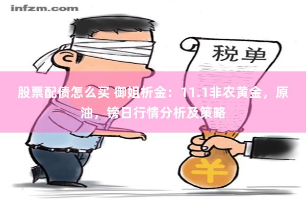 股票配债怎么买 御姐析金：11.1非农黄金，原油，镑日行情分析及策略