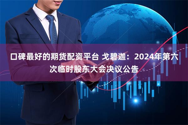 口碑最好的期货配资平台 戈碧迦：2024年第六次临时股东大会决议公告