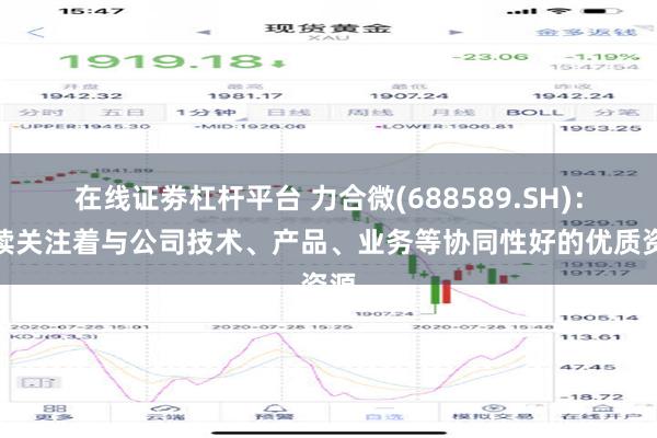 在线证劵杠杆平台 力合微(688589.SH)：持续关注着与公司技术、产品、业务等协同性好的优质资源