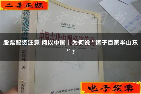 股票配资注意 何以中国丨为何说“诸子百家半山东”？