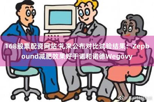 168股票配资网站 礼来公布对比试验结果：Zepbound减肥效果好于诺和诺德Wegovy