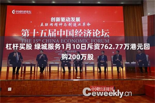 杠杆买股 绿城服务1月10日斥资762.77万港元回购200万股