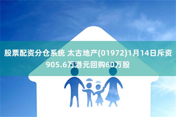 股票配资分仓系统 太古地产(01972)1月14日斥资905.6万港元回购60万股