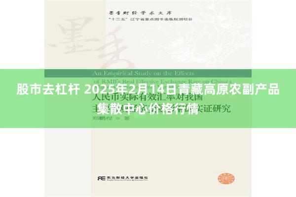 股市去杠杆 2025年2月14日青藏高原农副产品集散中心价格行情