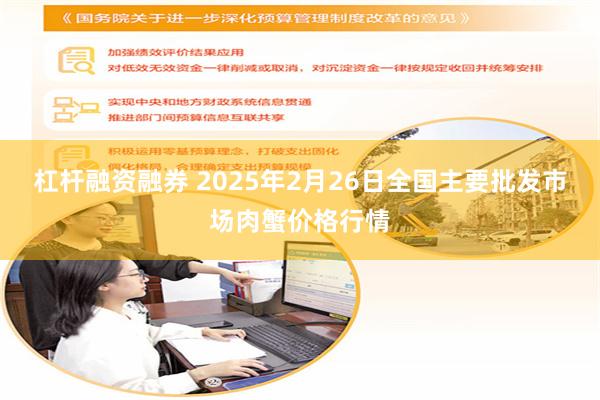 杠杆融资融券 2025年2月26日全国主要批发市场肉蟹价格行情